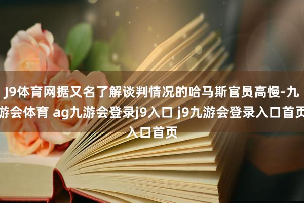 J9体育网据又名了解谈判情况的哈马斯官员高慢-九游会体育 ag九游会登录j9入口 j9九游会登录入口首页