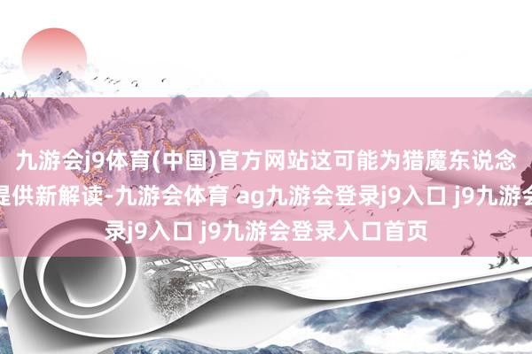 九游会j9体育(中国)官方网站这可能为猎魔东说念主的创造经过提供新解读-九游会体育 ag九游会登录j9入口 j9九游会登录入口首页