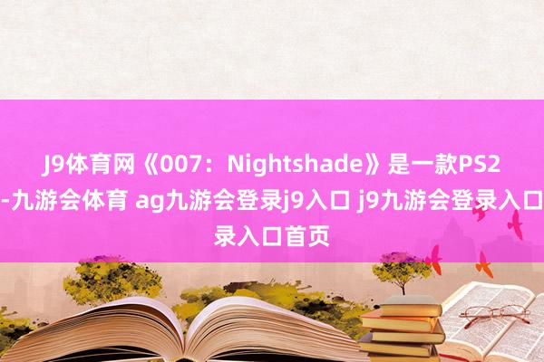 J9体育网《007:Nightshade》是一款PS2游戏-九游会体育 ag九游会登录j9入口 j9九游会登录入口首页