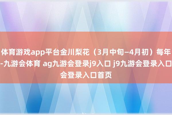 体育游戏app平台金川梨花（3月中旬—4月初）每年三月-九游会体育 ag九游会登录j9入口 j9九游会登录入口首页