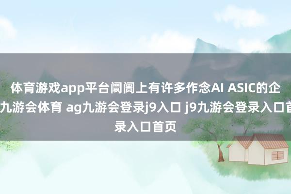 体育游戏app平台阛阓上有许多作念AI ASIC的企业-九游会体育 ag九游会登录j9入口 j9九游会登录入口首页