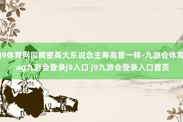 J9体育网同稠密英大东说念主寿高管一样-九游会体育 ag九游会登录j9入口 j9九游会登录入口首页