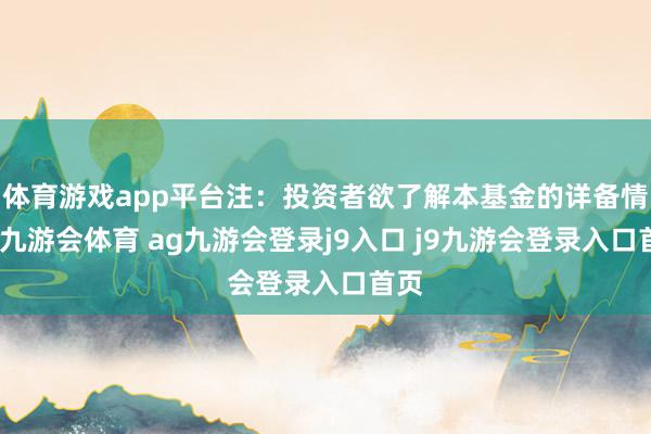 体育游戏app平台注:投资者欲了解本基金的详备情况-九游会体育 ag九游会登录j9入口 j9九游会登录入口首页
