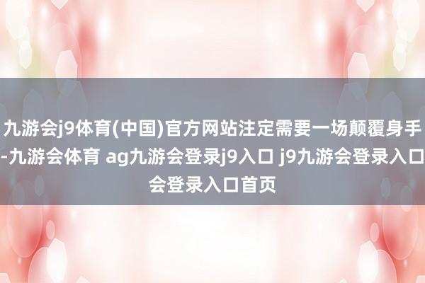 九游会j9体育(中国)官方网站注定需要一场颠覆身手解围-九游会体育 ag九游会登录j9入口 j9九游会登录入口首页