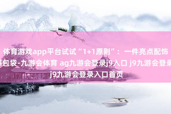 体育游戏app平台试试“1+1原则”:一件亮点配饰+一款质感包袋-九游会体育 ag九游会登录j9入口 j9九游会登录入口首页