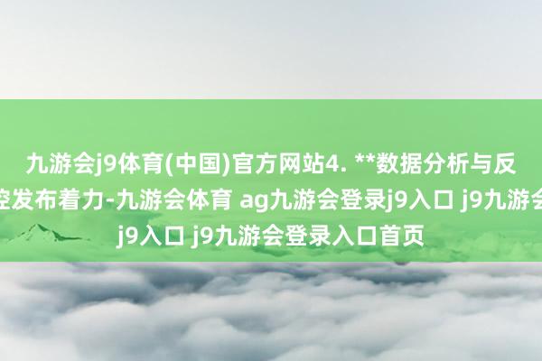 九游会j9体育(中国)官方网站4. **数据分析与反馈**：及时监控发布着力-九游会体育 ag九游会登录j9入口 j9九游会登录入口首页