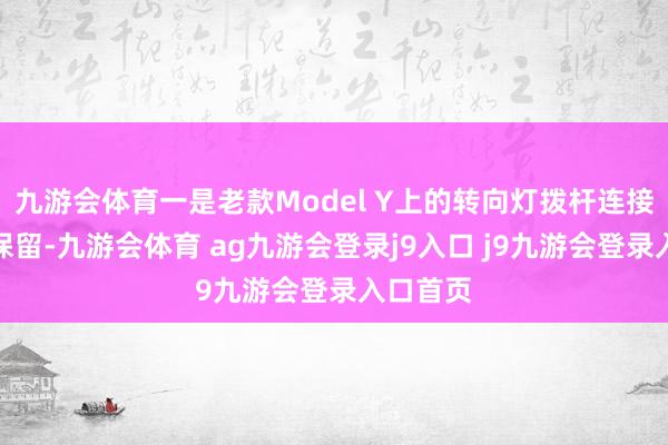 九游会体育一是老款Model Y上的转向灯拨杆连接得到了保留-九游会体育 ag九游会登录j9入口 j9九游会登录入口首页