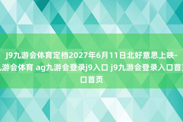 J9九游会体育定档2027年6月11日北好意思上映-九游会体育 ag九游会登录j9入口 j9九游会登录入口首页