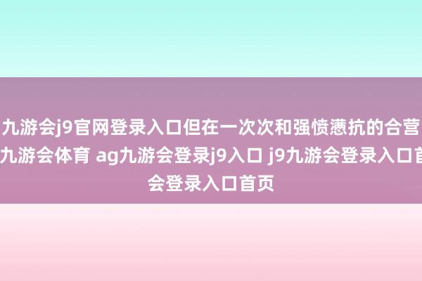 九游会j9官网登录入口但在一次次和强愤懑抗的合营中-九游会体育 ag九游会登录j9入口 j9九游会登录入口首页