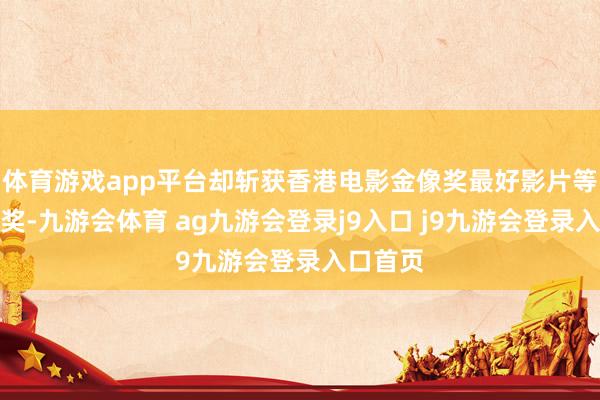 体育游戏app平台却斩获香港电影金像奖最好影片等多项大奖-九游会体育 ag九游会登录j9入口 j9九游会登录入口首页