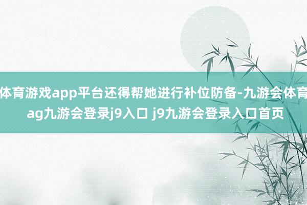 体育游戏app平台还得帮她进行补位防备-九游会体育 ag九游会登录j9入口 j9九游会登录入口首页