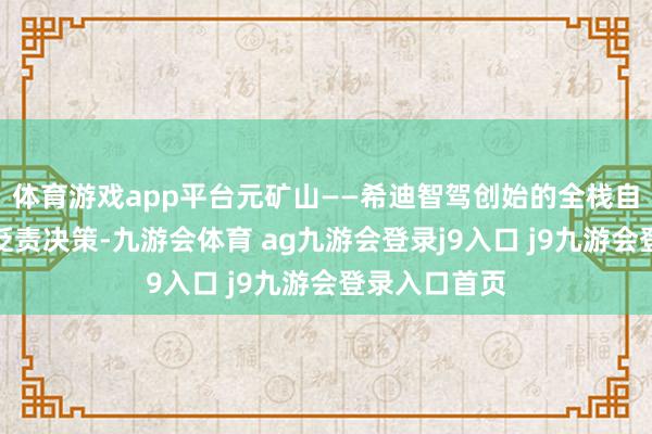 体育游戏app平台元矿山——希迪智驾创始的全栈自动驾驶矿卡贬责决策-九游会体育 ag九游会登录j9入口 j9九游会登录入口首页