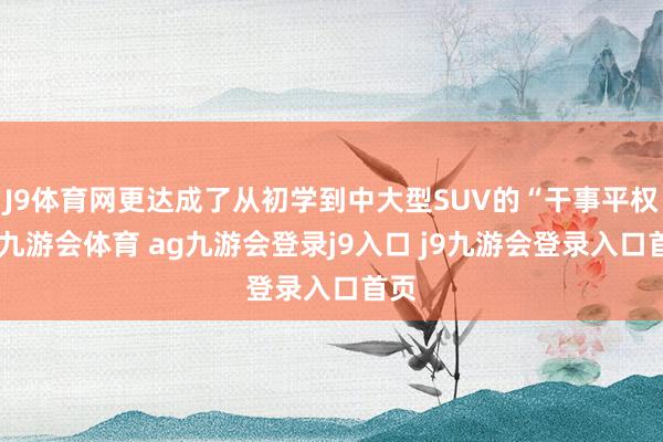 J9体育网更达成了从初学到中大型SUV的“干事平权”-九游会体育 ag九游会登录j9入口 j9九游会登录入口首页