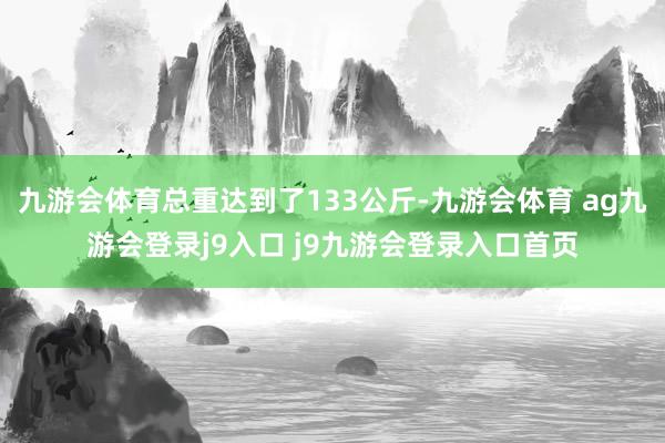 九游会体育总重达到了133公斤-九游会体育 ag九游会登录j9入口 j9九游会登录入口首页