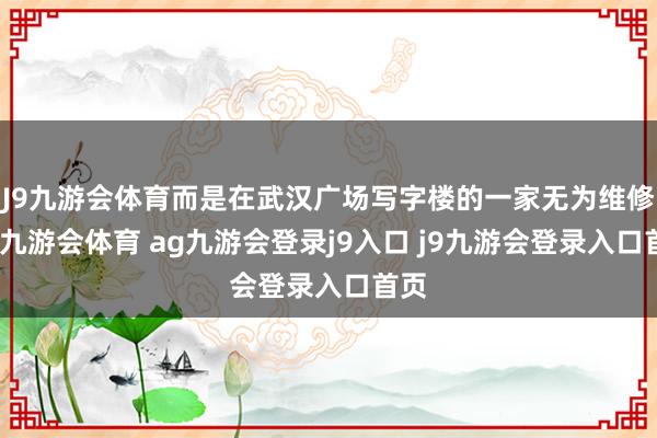 J9九游会体育而是在武汉广场写字楼的一家无为维修店-九游会体育 ag九游会登录j9入口 j9九游会登录入口首页