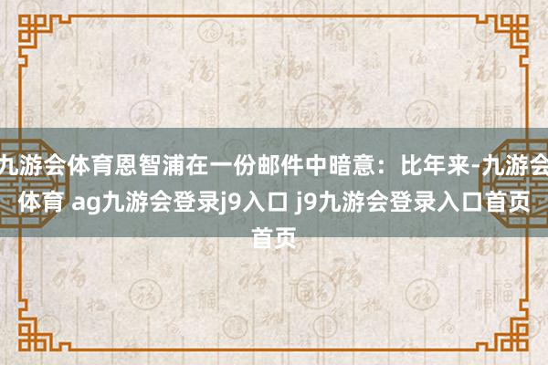 九游会体育恩智浦在一份邮件中暗意：比年来-九游会体育 ag九游会登录j9入口 j9九游会登录入口首页
