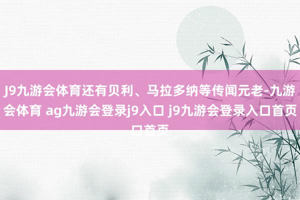 J9九游会体育还有贝利、马拉多纳等传闻元老-九游会体育 ag九游会登录j9入口 j9九游会登录入口首页