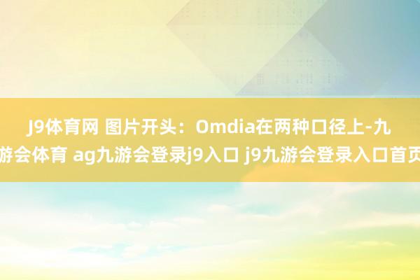 J9体育网 　　图片开头：Omdia　　在两种口径上-九游会体育 ag九游会登录j9入口 j9九游会登录入口首页