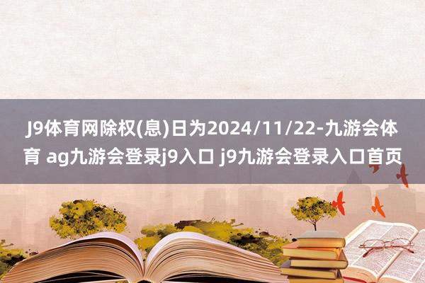 J9体育网除权(息)日为2024/11/22-九游会体育 ag九游会登录j9入口 j9九游会登录入口首页