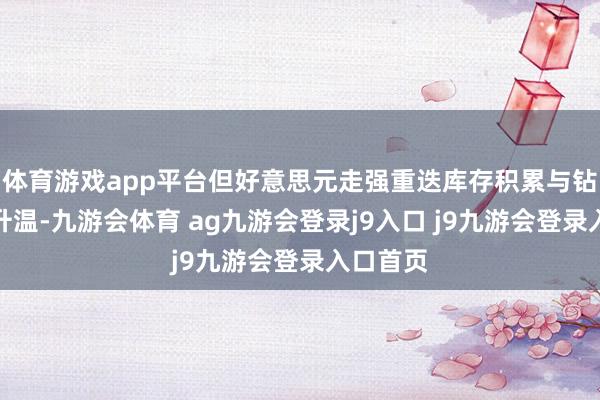 体育游戏app平台但好意思元走强重迭库存积累与钻井行径升温-九游会体育 ag九游会登录j9入口 j9九游会登录入口首页