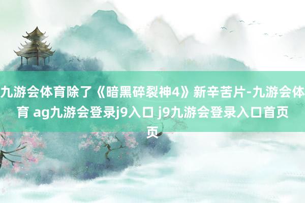 九游会体育除了《暗黑碎裂神4》新辛苦片-九游会体育 ag九游会登录j9入口 j9九游会登录入口首页