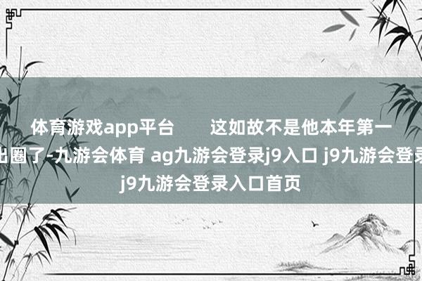 体育游戏app平台       这如故不是他本年第一次靠破碎出圈了-九游会体育 ag九游会登录j9入口 j9九游会登录入口首页
