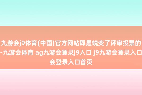 九游会j9体育(中国)官方网站即是蜕变了评审投票的规章-九游会体育 ag九游会登录j9入口 j9九游会登录入口首页