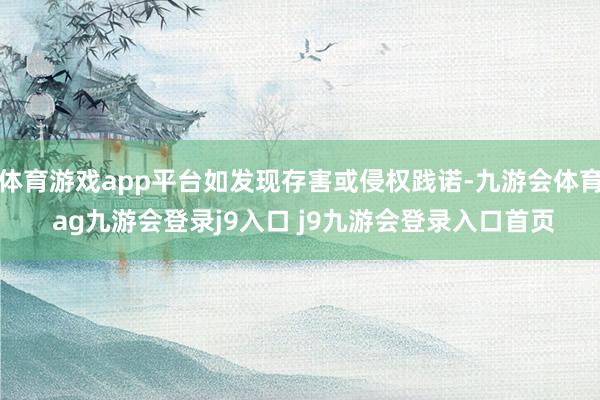体育游戏app平台如发现存害或侵权践诺-九游会体育 ag九游会登录j9入口 j9九游会登录入口首页