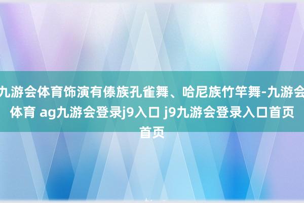 九游会体育饰演有傣族孔雀舞、哈尼族竹竿舞-九游会体育 ag九游会登录j9入口 j9九游会登录入口首页
