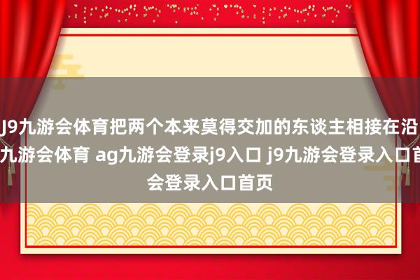 J9九游会体育把两个本来莫得交加的东谈主相接在沿途-九游会体育 ag九游会登录j9入口 j9九游会登录入口首页