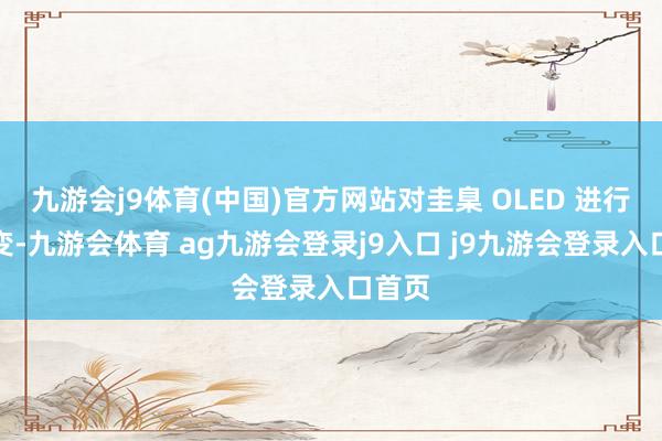 九游会j9体育(中国)官方网站对圭臬 OLED 进行了改变-九游会体育 ag九游会登录j9入口 j9九游会登录入口首页