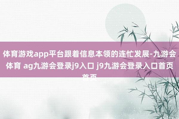 体育游戏app平台跟着信息本领的连忙发展-九游会体育 ag九游会登录j9入口 j9九游会登录入口首页