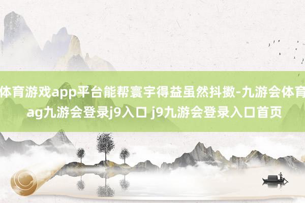 体育游戏app平台能帮寰宇得益虽然抖擞-九游会体育 ag九游会登录j9入口 j9九游会登录入口首页
