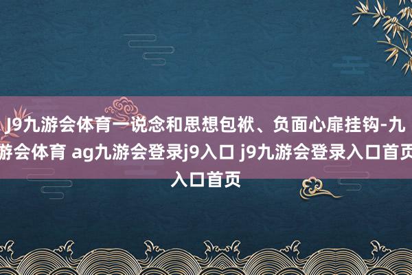 J9九游会体育一说念和思想包袱、负面心扉挂钩-九游会体育 ag九游会登录j9入口 j9九游会登录入口首页