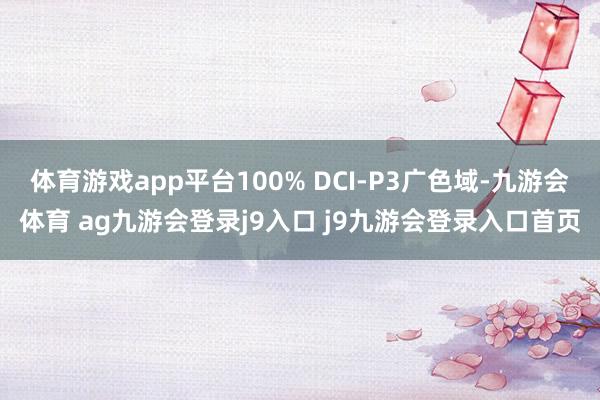 体育游戏app平台100% DCI-P3广色域-九游会体育 ag九游会登录j9入口 j9九游会登录入口首页