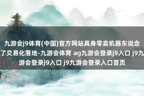 九游会j9体育(中国)官方网站具身零卖机器东说念主店本年好意思满了交易化落地-九游会体育 ag九游会登录j9入口 j9九游会登录入口首页