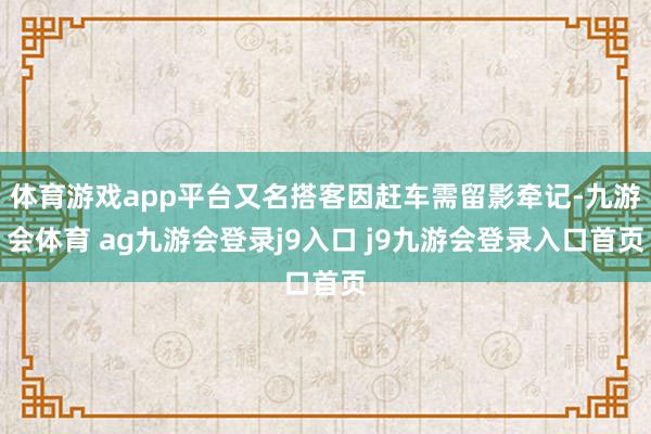 体育游戏app平台又名搭客因赶车需留影牵记-九游会体育 ag九游会登录j9入口 j9九游会登录入口首页