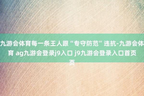 九游会体育每一条王人跟“专守防范”违抗-九游会体育 ag九游会登录j9入口 j9九游会登录入口首页