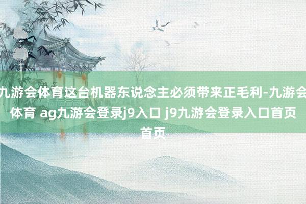九游会体育这台机器东说念主必须带来正毛利-九游会体育 ag九游会登录j9入口 j9九游会登录入口首页
