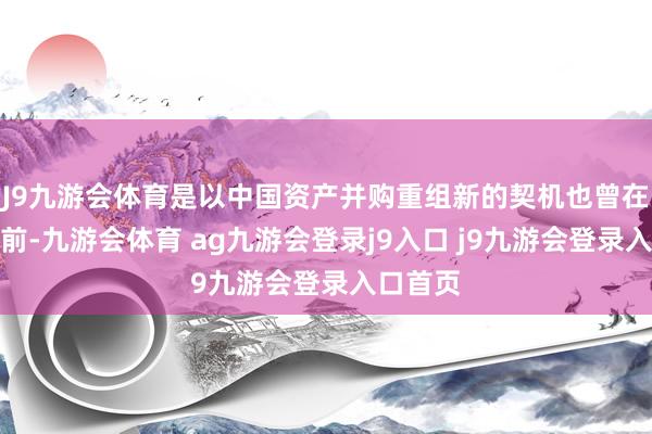 J9九游会体育是以中国资产并购重组新的契机也曾在咱们眼前-九游会体育 ag九游会登录j9入口 j9九游会登录入口首页