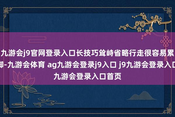 九游会j9官网登录入口长技巧耸峙省略行走很容易累脚崴脚-九游会体育 ag九游会登录j9入口 j9九游会登录入口首页