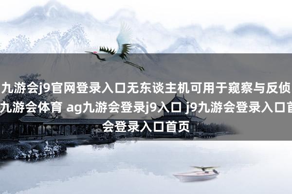 九游会j9官网登录入口无东谈主机可用于窥察与反侦察-九游会体育 ag九游会登录j9入口 j9九游会登录入口首页