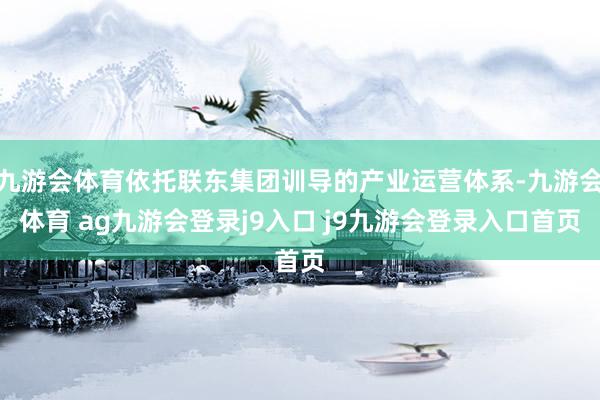 九游会体育依托联东集团训导的产业运营体系-九游会体育 ag九游会登录j9入口 j9九游会登录入口首页