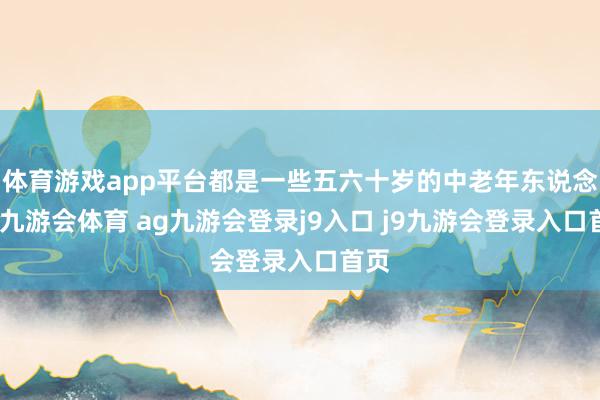 体育游戏app平台都是一些五六十岁的中老年东说念主-九游会体育 ag九游会登录j9入口 j9九游会登录入口首页