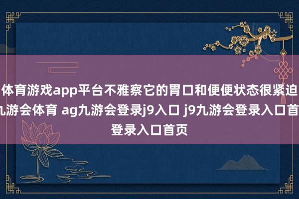 体育游戏app平台不雅察它的胃口和便便状态很紧迫-九游会体育 ag九游会登录j9入口 j9九游会登录入口首页