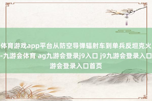 体育游戏app平台从防空导弹辐射车到单兵反坦克火箭筒-九游会体育 ag九游会登录j9入口 j9九游会登录入口首页