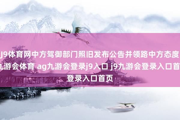 J9体育网中方驾御部门照旧发布公告并领路中方态度-九游会体育 ag九游会登录j9入口 j9九游会登录入口首页