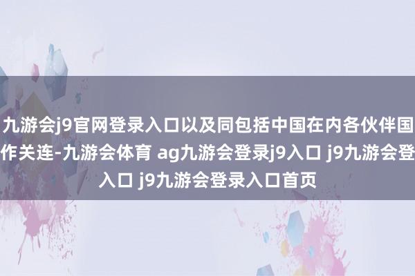 九游会j9官网登录入口以及同包括中国在内各伙伴国度的互利合作关连-九游会体育 ag九游会登录j9入口 j9九游会登录入口首页