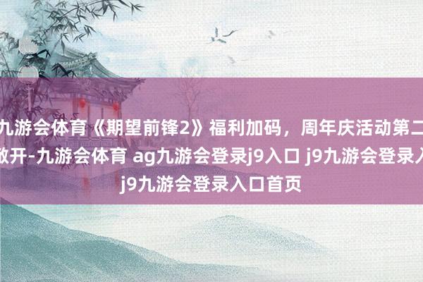 九游会体育《期望前锋2》福利加码，周年庆活动第二周行将敞开-九游会体育 ag九游会登录j9入口 j9九游会登录入口首页