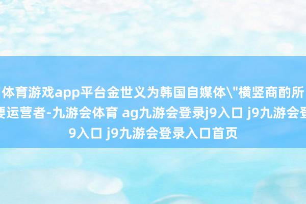 体育游戏app平台金世义为韩国自媒体